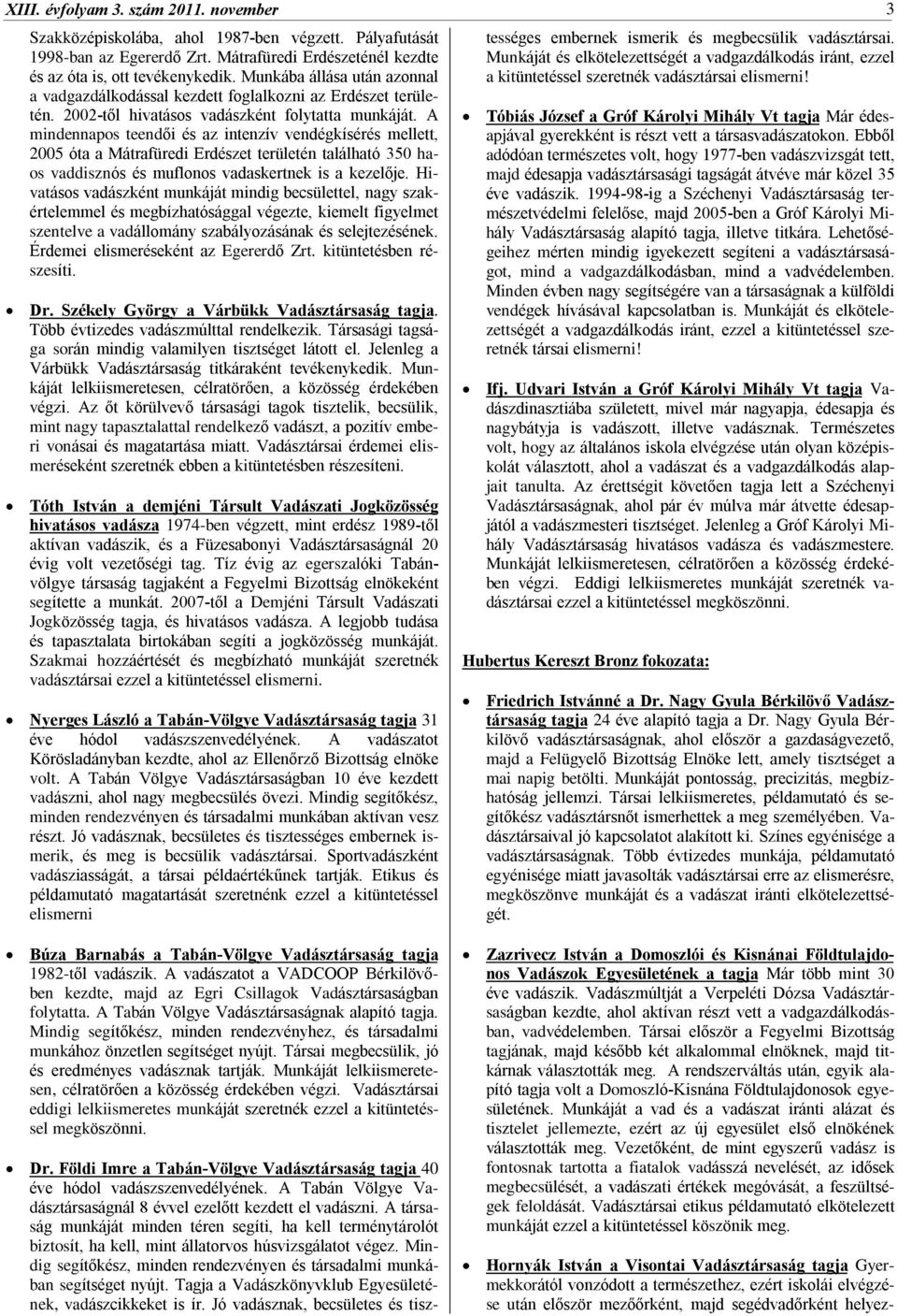 A mindennapos teendõi és az intenzív vendégkísérés mellett, 2005 óta a Mátrafüredi Erdészet területén található 350 haos vaddisznós és muflonos vadaskertnek is a kezelõje.