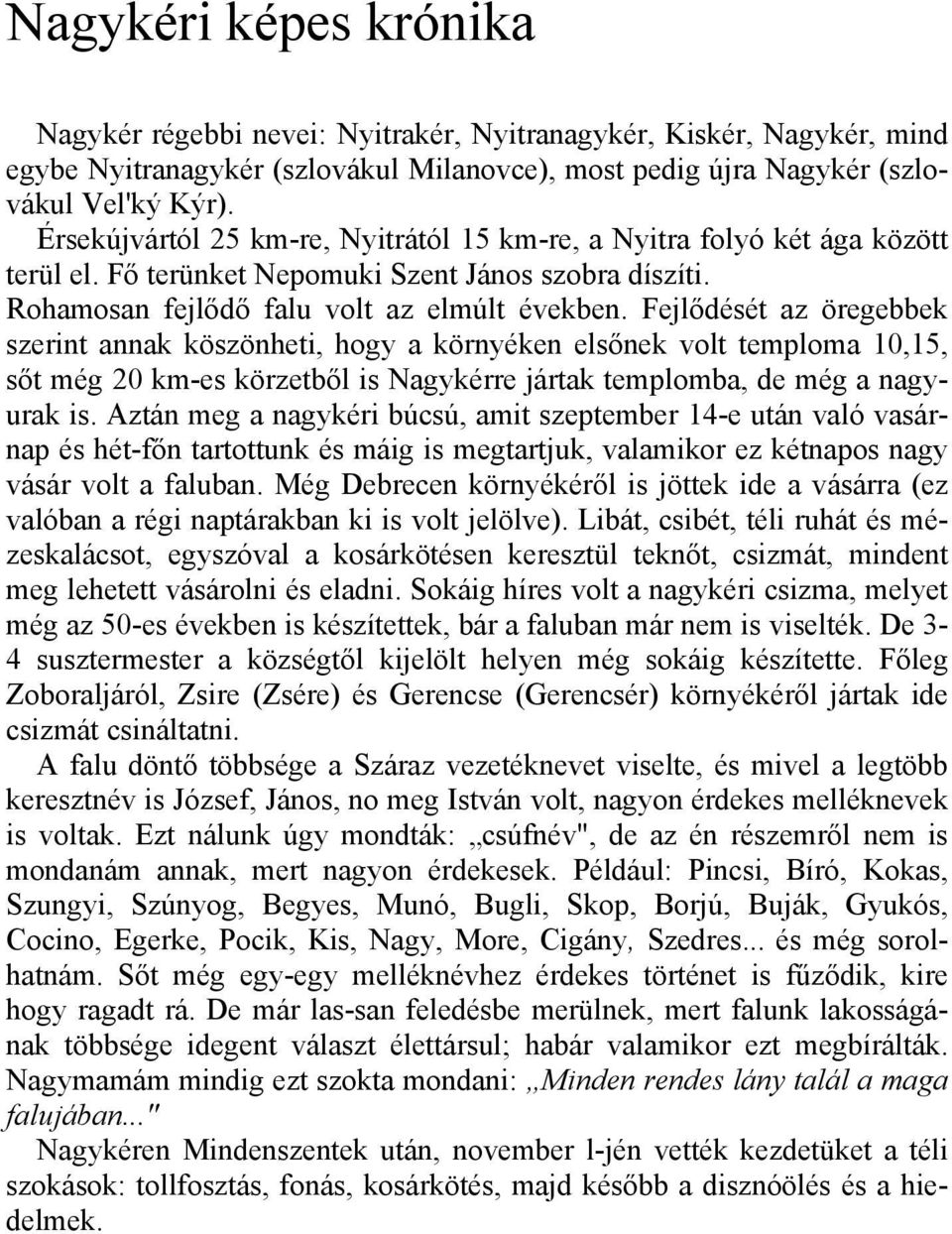 Fejlődését az öregebbek szerint annak köszönheti, hogy a környéken elsőnek volt temploma 10,15, sőt még 20 km-es körzetből is Nagykérre jártak templomba, de még a nagyurak is.