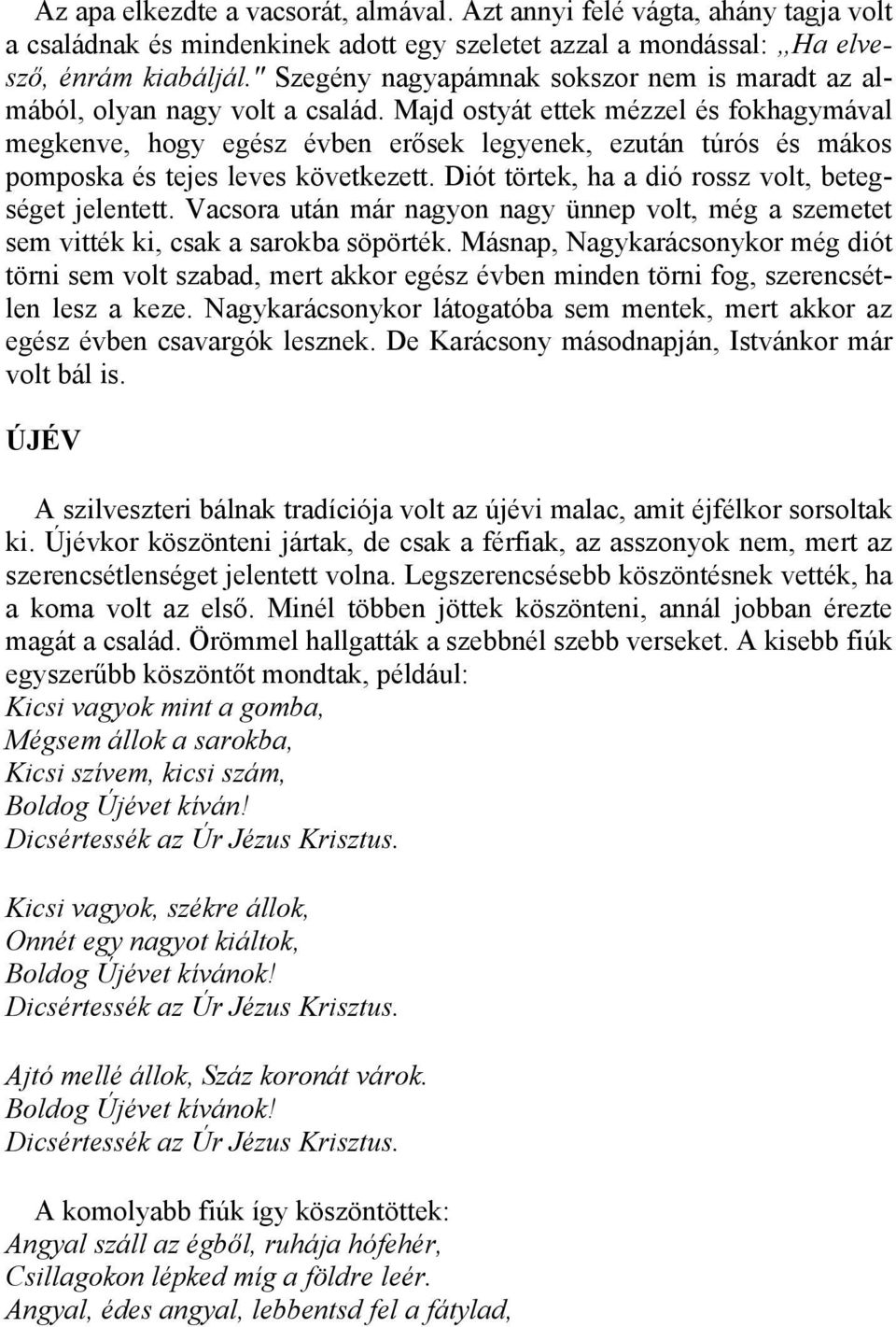 Majd ostyát ettek mézzel és fokhagymával megkenve, hogy egész évben erősek legyenek, ezután túrós és mákos pomposka és tejes leves következett. Diót törtek, ha a dió rossz volt, betegséget jelentett.