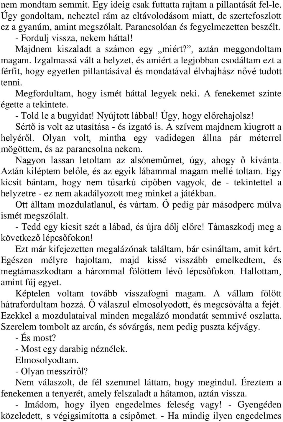 Izgalmassá vált a helyzet, és amiért a legjobban csodáltam ezt a férfit, hogy egyetlen pillantásával és mondatával élvhajhász nővé tudott tenni. Megfordultam, hogy ismét háttal legyek neki.