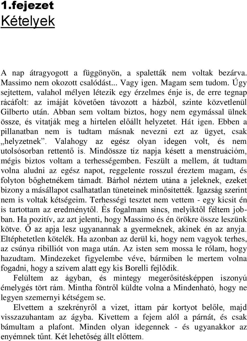 Abban sem voltam biztos, hogy nem egymással ülnek össze, és vitatják meg a hirtelen előállt helyzetet. Hát igen. Ebben a pillanatban nem is tudtam másnak nevezni ezt az ügyet, csak helyzetnek.