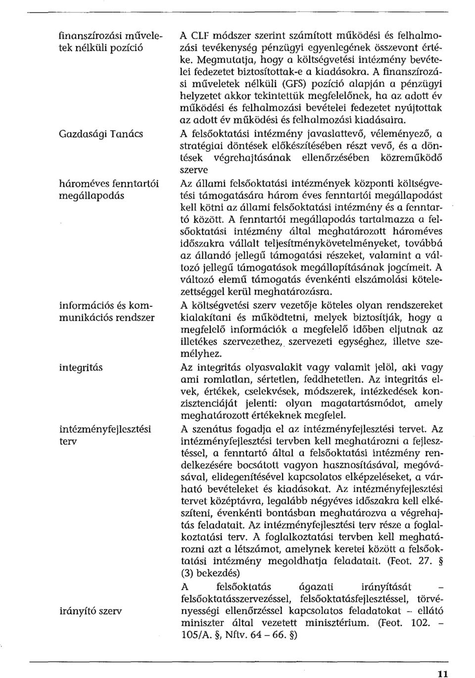 A finanszírozási műveletek nélküli (GFS) pozíció alapján a pénzügyi helyzetet akkor tekintettük megfelelőnek, ha az adott év működési és felhalmozási bevételei fedezetet nyújtottak az adott év