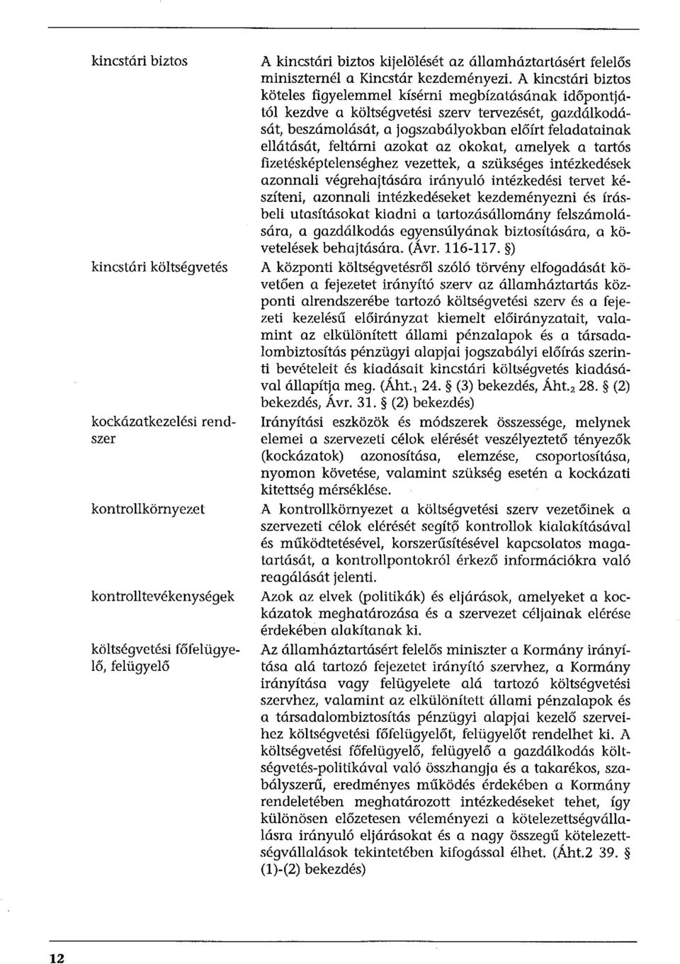 A kincstári biztos köteles figyelemmel kísérni megbízatásának időpontjától kezdve a költségvetési szerv tervezését, gazdálkodását, beszámolását, a jogszabályokban előírt feladatainak ellátását,