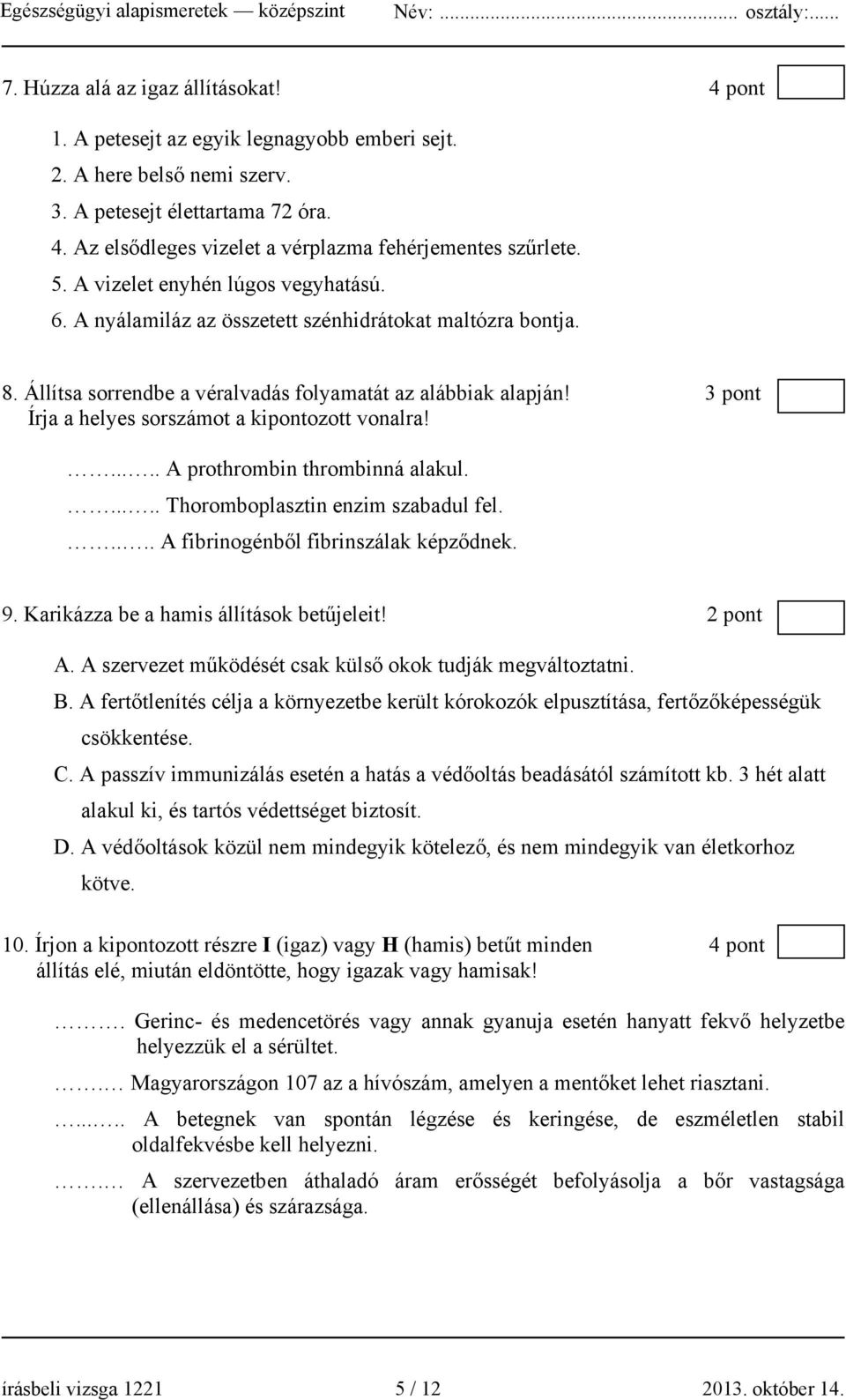 3 pont Írja a helyes sorszámot a kipontozott vonalra!..... A prothrombin thrombinná alakul...... Thoromboplasztin enzim szabadul fel..... A fibrinogénből fibrinszálak képződnek. 9.