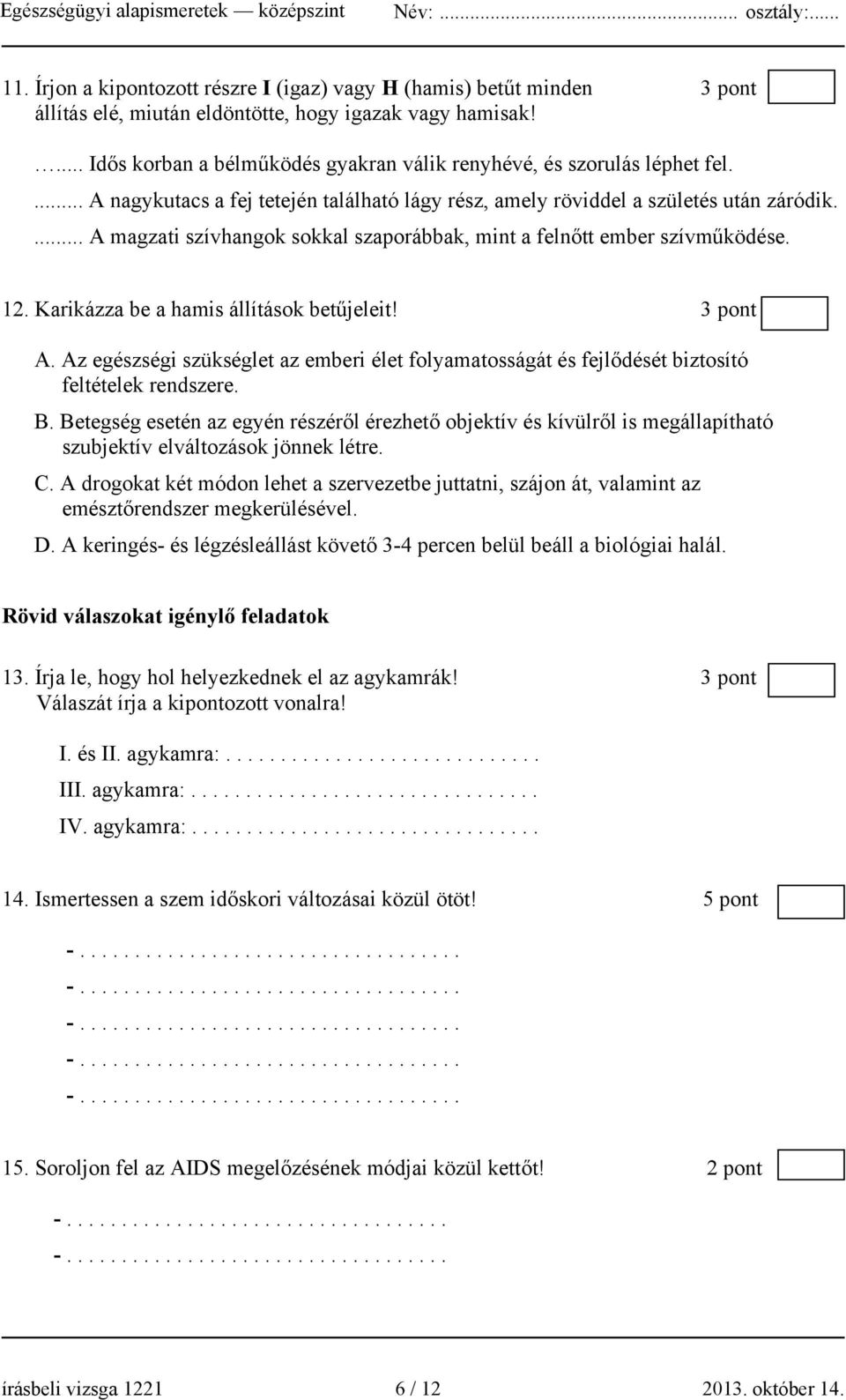 ... A magzati szívhangok sokkal szaporábbak, mint a felnőtt ember szívműködése. 12. Karikázza be a hamis állítások betűjeleit! 3 pont A.