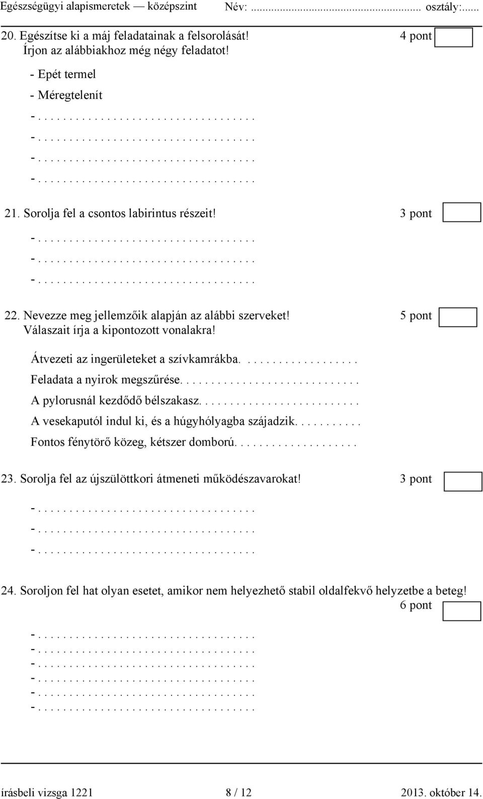 ............................ A pylorusnál kezdődő bélszakasz.......................... A vesekaputól indul ki, és a húgyhólyagba szájadzik........... Fontos fénytörő közeg, kétszer domború.................... 23.