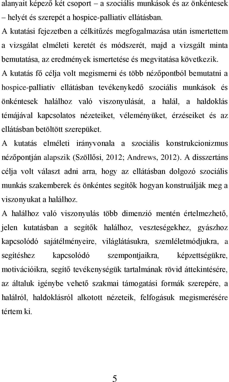 A kutatás fő célja volt megismerni és több nézőpontból bemutatni a hospice-palliatív ellátásban tevékenykedő szociális munkások és önkéntesek halálhoz való viszonyulását, a halál, a haldoklás