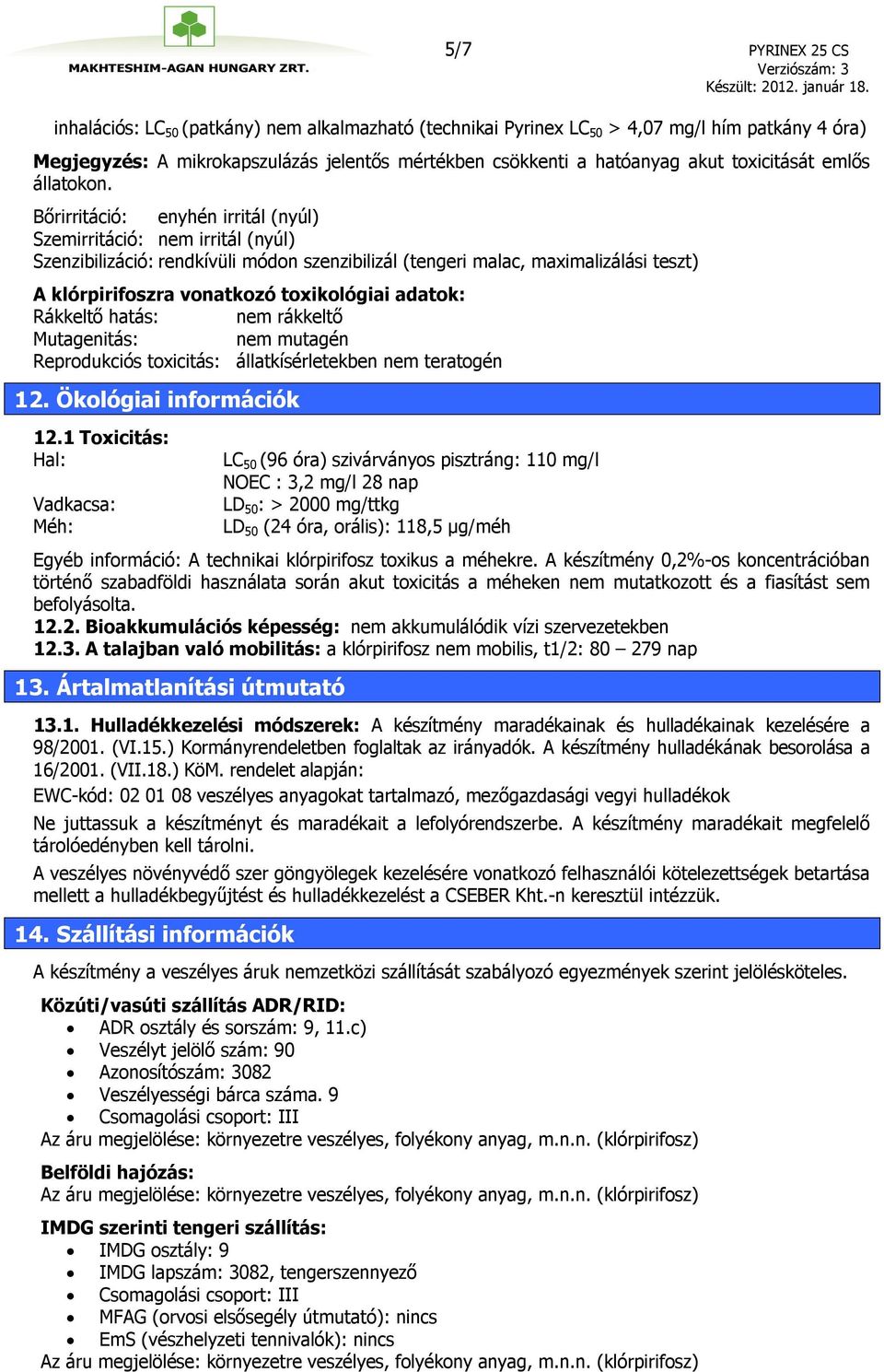 Bőrirritáció: enyhén irritál (nyúl) Szemirritáció: nem irritál (nyúl) Szenzibilizáció: rendkívüli módon szenzibilizál (tengeri malac, maximalizálási teszt) A klórpirifoszra vonatkozó toxikológiai