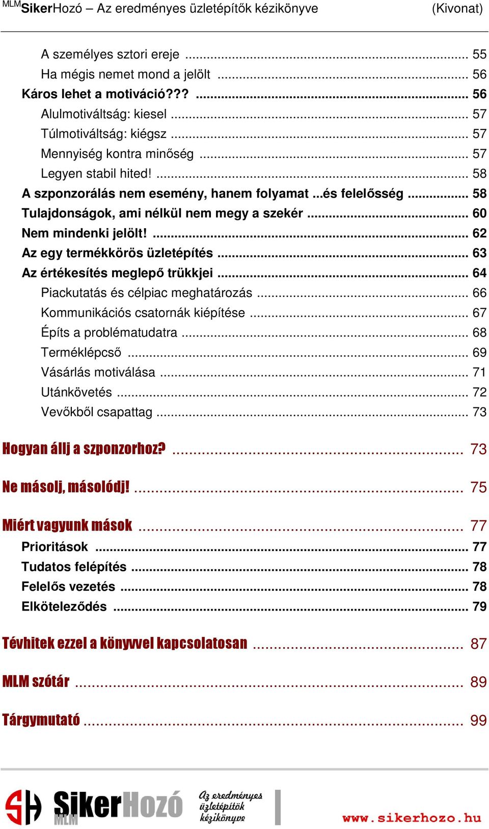 ... 62 Az egy termékkörös üzletépítés... 63 Az értékesítés meglepő trükkjei... 64 Piackutatás és célpiac meghatározás... 66 Kommunikációs csatornák kiépítése... 67 Építs a problématudatra.