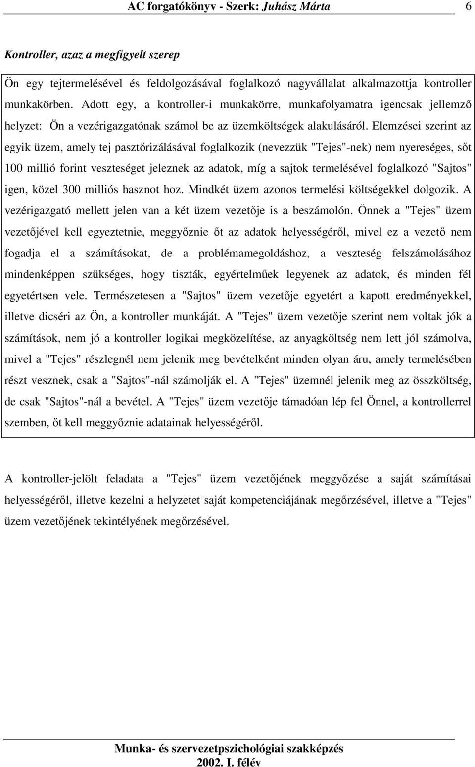 Elemzései szerint az egyik üzem, amely tej pasztırizálásával foglalkozik (nevezzük "Tejes"-nek) nem nyereséges, sıt 100 millió forint veszteséget jeleznek az adatok, míg a sajtok termelésével