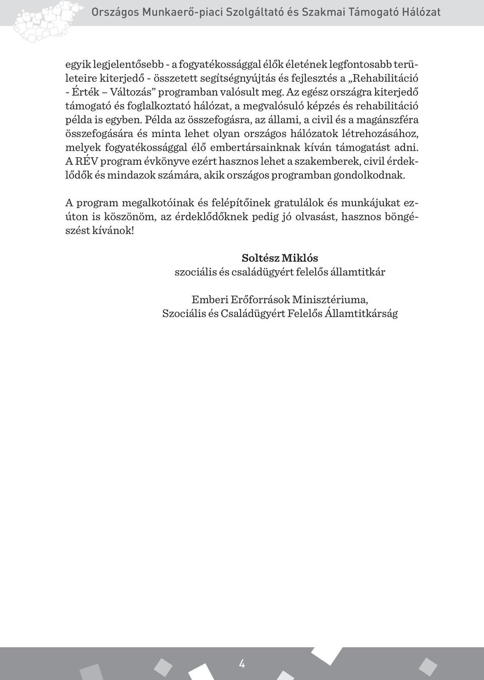 Példa az összefogásra, az állami, a civil és a magánszféra összefogására és minta lehet olyan országos hálózatok létrehozásához, melyek fogyatékossággal élő embertársainknak kíván támogatást adni.