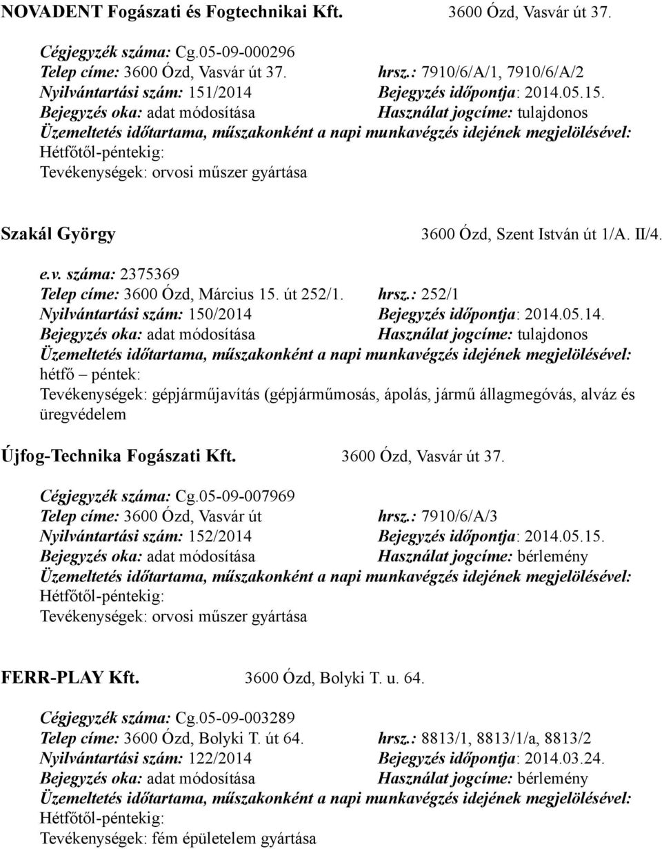 út 252/1. hrsz.: 252/1 Nyilvántartási szám: 150/2014 Bejegyzés időpontja: 2014.05.14. hétfő péntek: Tevékenységek: gépjárműjavítás (gépjárműmosás, ápolás, jármű állagmegóvás, alváz és üregvédelem Újfog-Technika Fogászati Kft.