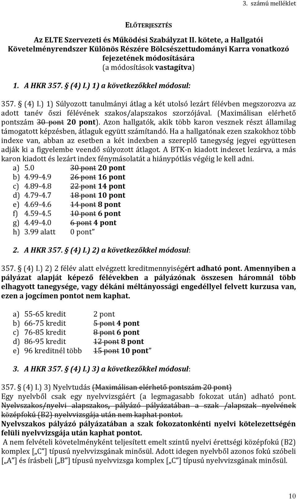 (4) I.) 1) Súlyozott tanulmányi átlag a két utolsó lezárt félévben megszorozva az adott tanév őszi félévének szakos/alapszakos szorzójával. (Maximálisan elérhető pontszám 30 pont 20 pont).