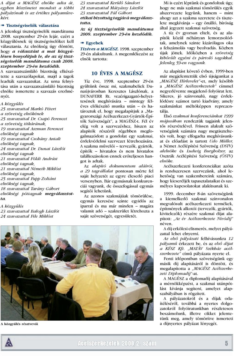 Az elnökség úgy döntött, hogy a választást a mai közgyűlésen bonyolítjuk le, de az új tisztségviselők mandátuma csak 2008. szeptember 29-én kezdődik.