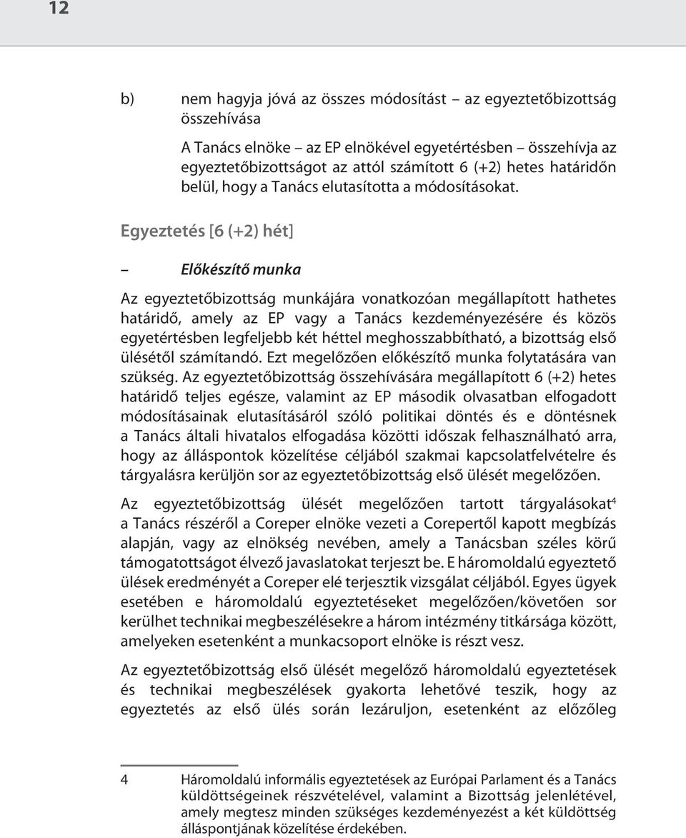 Egyeztetés [6 (+2) hét] Előkészítő munka Az egyeztetőbizottság munkájára vonatkozóan megállapított hathetes határidő, amely az EP vagy a Tanács kezdeményezésére és közös egyetértésben legfeljebb két