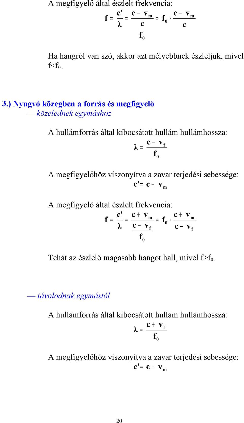 zavar terjedési sebessége: c' = c + 0 v m A megigyelő által észlelt rekvencia: c' c + vm c + = = = 0 λ c v c 0 v v m Tehát az észlelő magasabb hangot