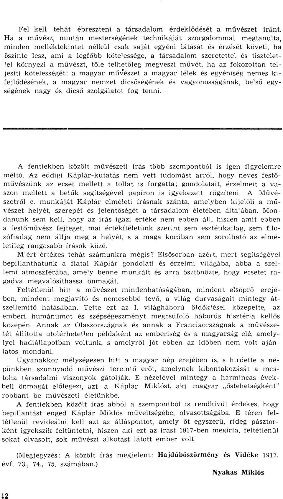 társadalom szeretettel és tiszteletül környezi a művészt, tőle telhetőleg megveszi művét, ha az fokozottan teljesíti kötelességét: a magyar művészet a magyar lélek és egyéniség nemes kifejlődésének,