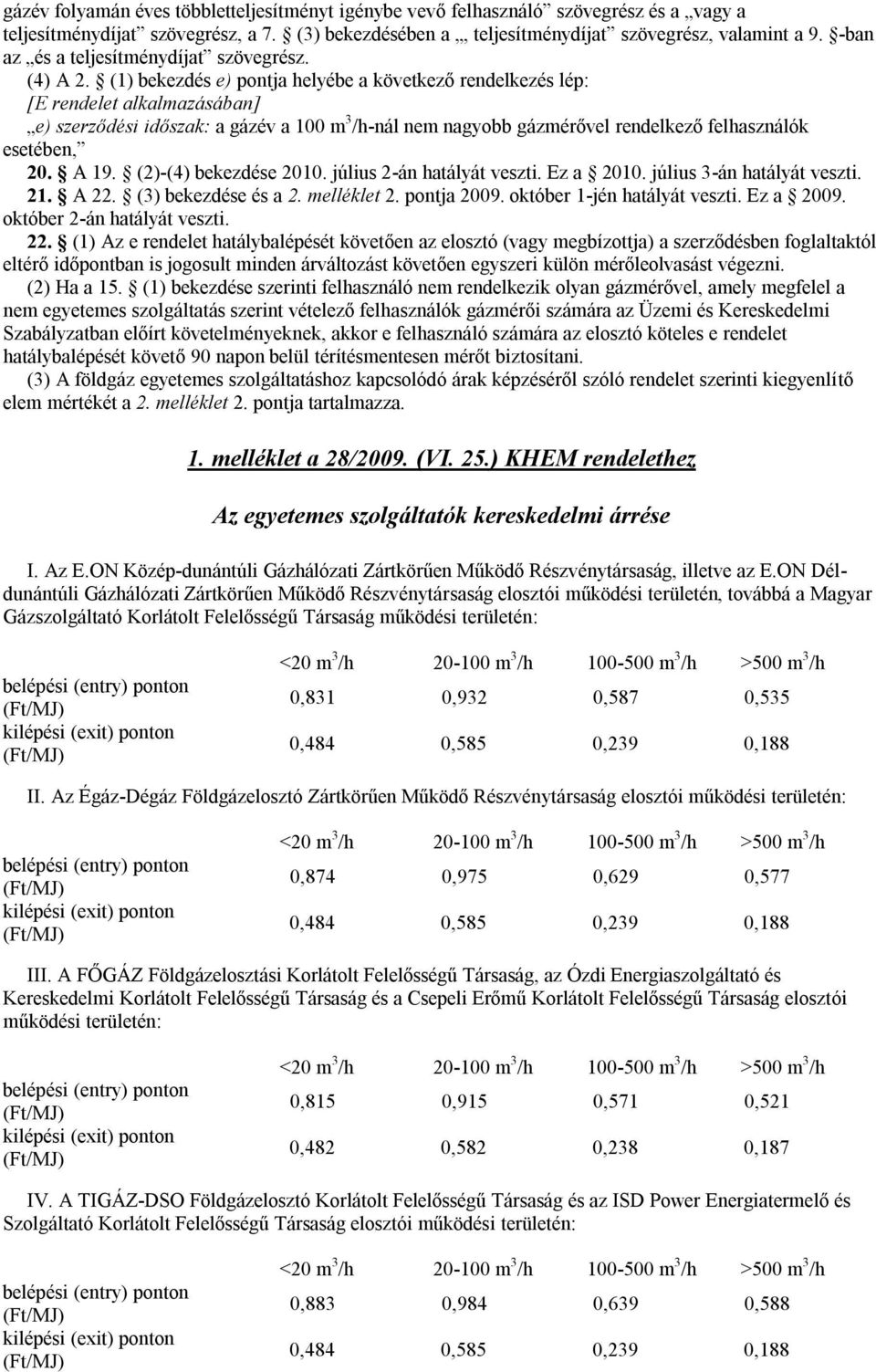 (1) bekezdés e) pontja helyébe a következő rendelkezés lép: [E rendelet alkalmazásában] e) szerződési időszak: a gázév a 100 m 3 /h-nál nem nagyobb gáz esetében, 20. A 19. (2)-(4) bekezdése 2010.