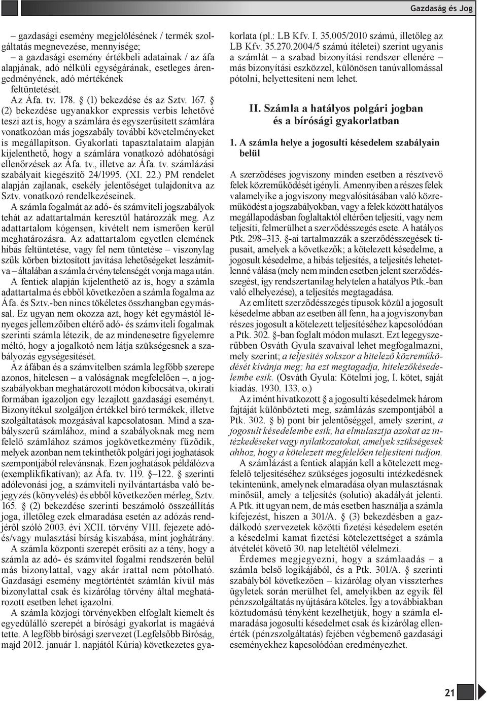 (2) bekezdése ugyanakkor expressis verbis lehetővé teszi azt is, hogy a számlára és egyszerűsített számlára vonatkozóan más jogszabály további követelményeket is megállapítson.