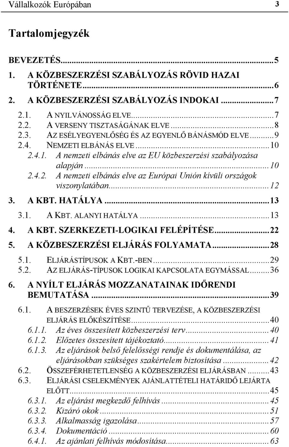 ..12 3. A KBT. HATÁLYA...13 3.1. A KBT. ALANYI HATÁLYA...13 4. A KBT. SZERKEZETI-LOGIKAI FELÉPÍTÉSE...22 5. A KÖZBESZERZÉSI ELJÁRÁS FOLYAMATA...28 5.1. ELJÁRÁSTÍPUSOK A KBT.-BEN...29 5.2. AZ ELJÁRÁS-TÍPUSOK LOGIKAI KAPCSOLATA EGYMÁSSAL.