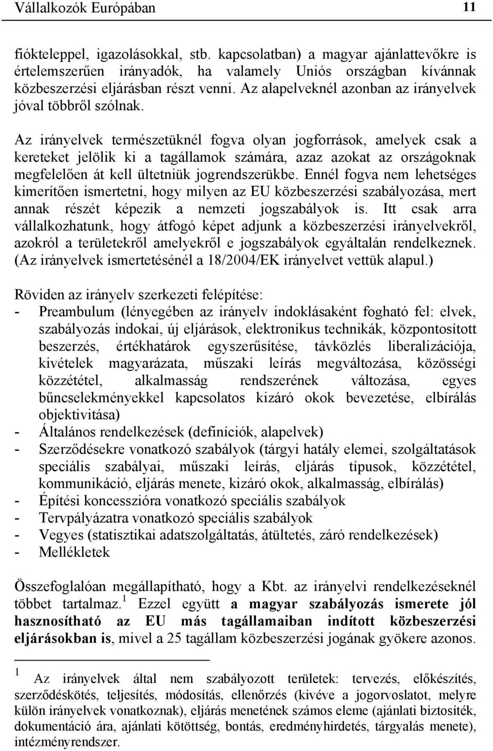 Az irányelvek természetüknél fogva olyan jogforrások, amelyek csak a kereteket jelölik ki a tagállamok számára, azaz azokat az országoknak megfelelően át kell ültetniük jogrendszerükbe.