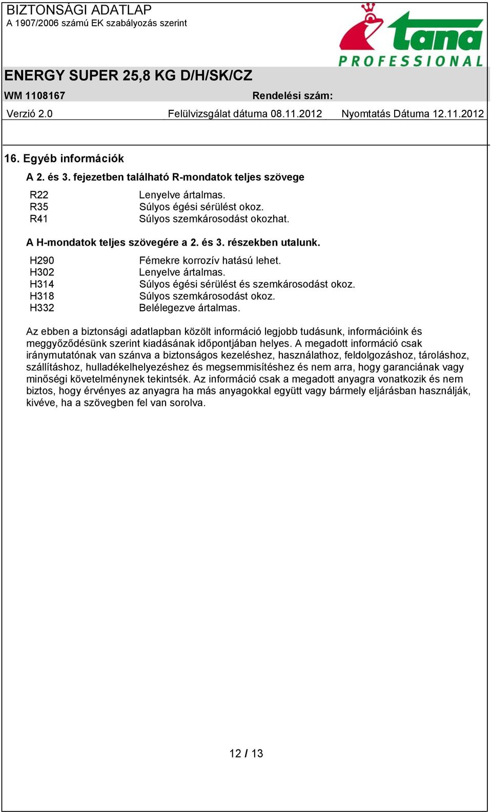 H318 Súlyos szemkárosodást okoz. H332 Belélegezve ártalmas. Az ebben a biztonsági adatlapban közölt információ legjobb tudásunk, információink és meggyőződésünk szerint kiadásának időpontjában helyes.