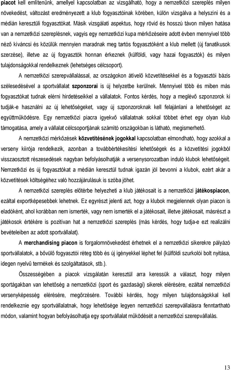 Másik vizsgálati aspektus, hogy rövid és hosszú távon milyen hatása van a nemzetközi szereplésnek, vagyis egy nemzetközi kupa mérkızéseire adott évben mennyivel több nézı kíváncsi és közülük mennyien