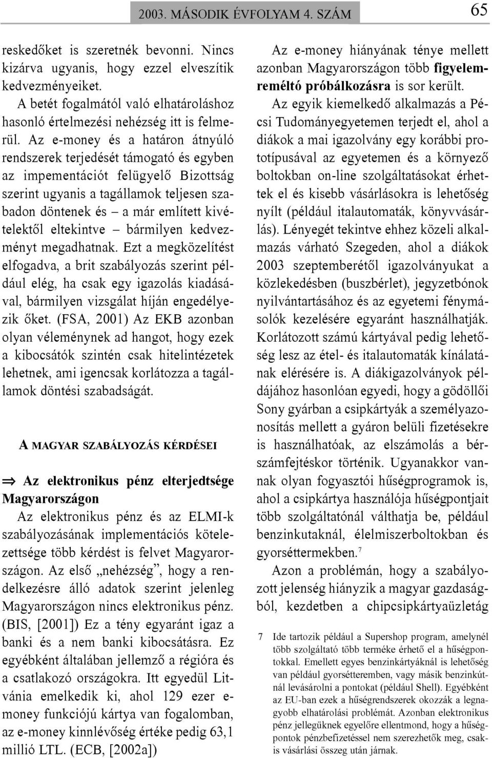 Az e-money és a határon átnyúló rendszerek terjedését támogató és egyben az impementációt felügyelõ Bizottság szerint ugyanis a tagállamok teljesen szabadon döntenek és a már említett kivételektõl