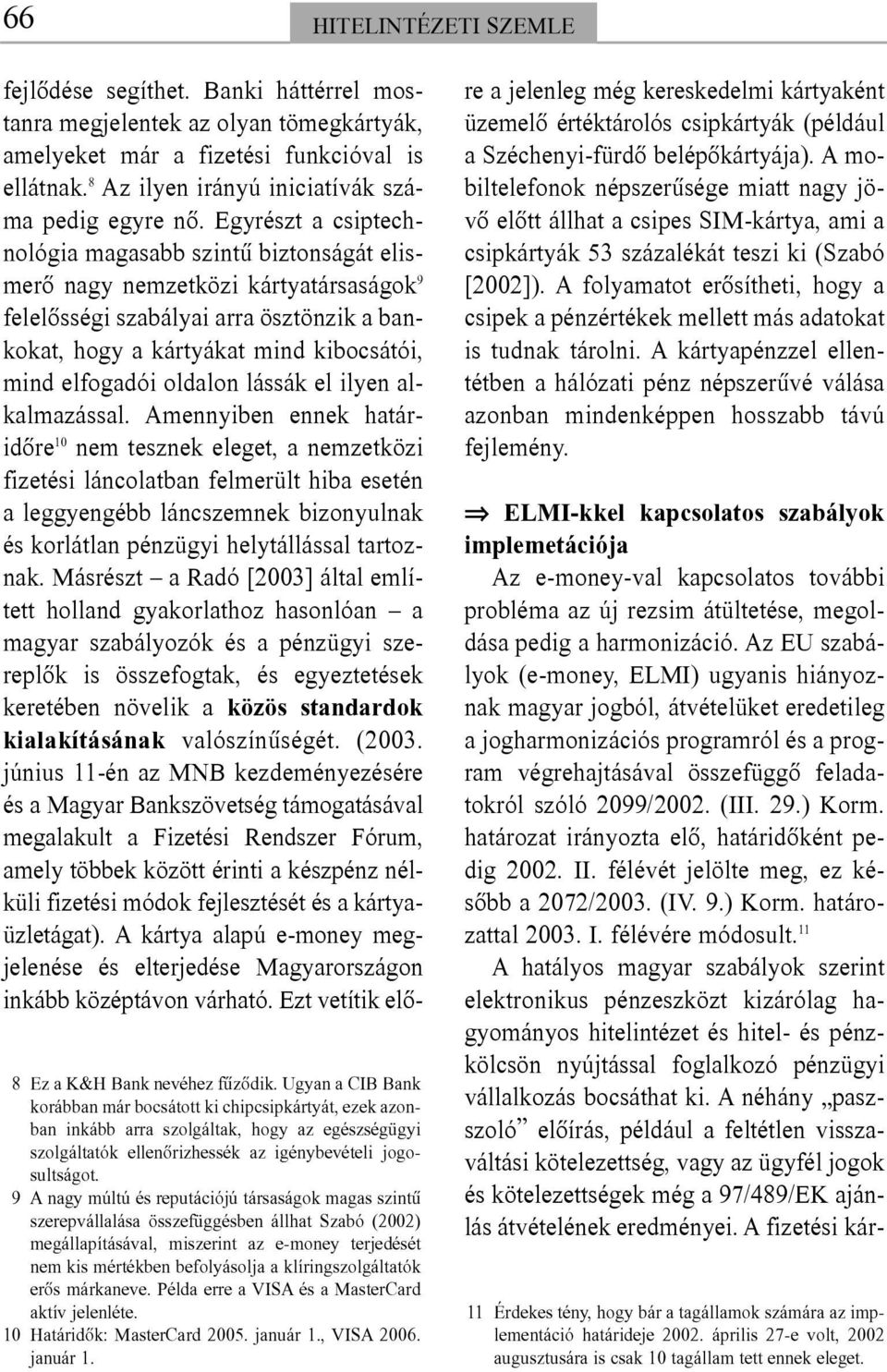 19 A nagy múltú és reputációjú társaságok magas szintû szerepvállalása összefüggésben állhat Szabó (2002) megállapításával, miszerint az e-money terjedését nem kis mértékben befolyásolja a