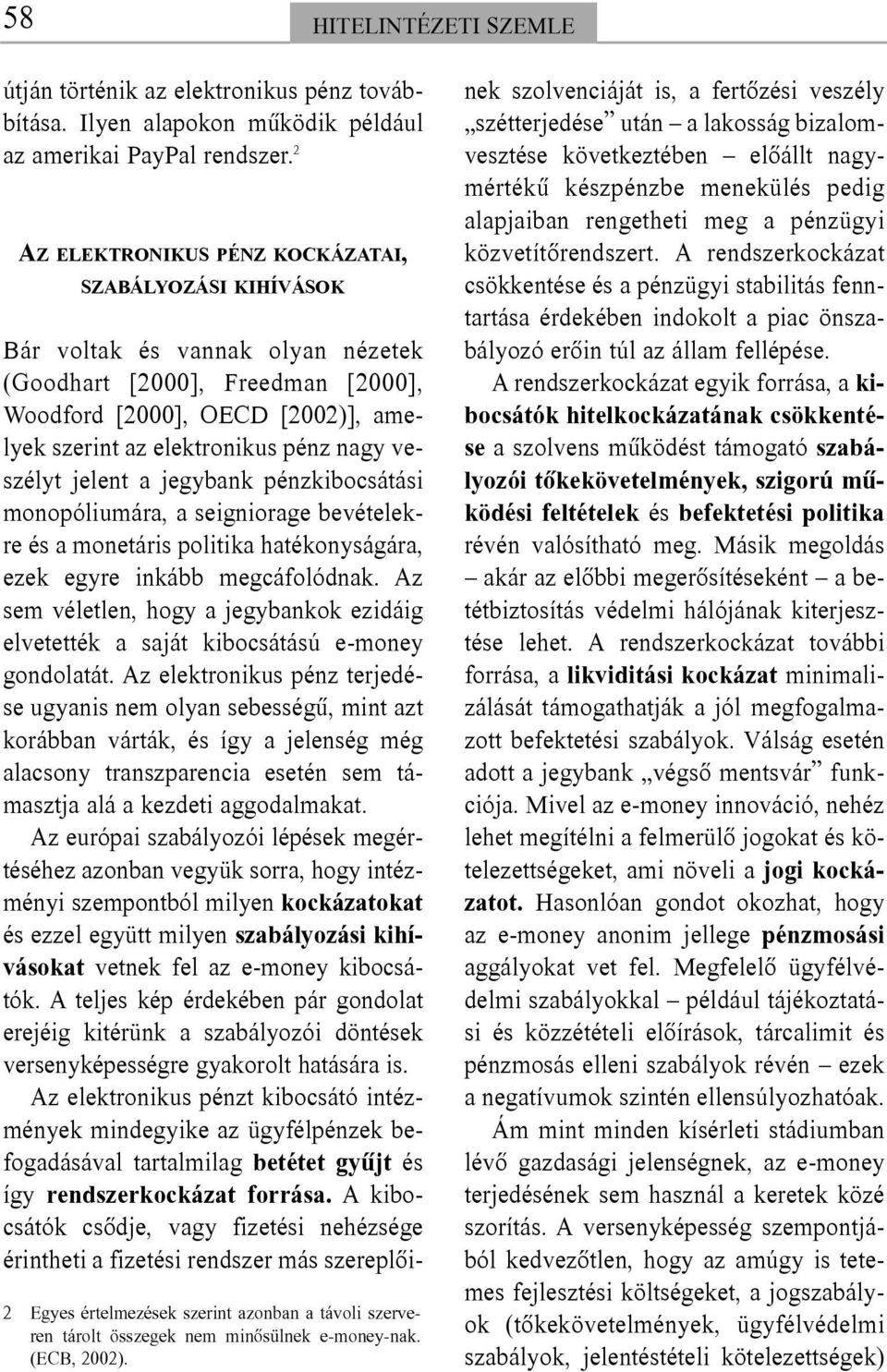 Bár voltak és vannak olyan nézetek (Goodhart [2000], Freedman [2000], Woodford [2000], OECD [2002)], amelyek szerint az elektronikus pénz nagy veszélyt jelent a jegybank pénzkibocsátási