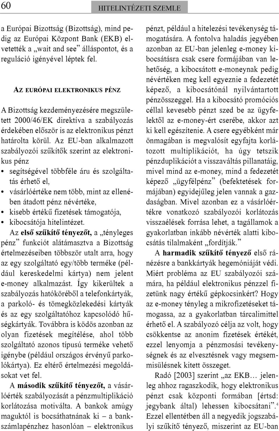 Az EU-ban alkalmazott szabályozói szûkítõk szerint az elektronikus pénz segítségével többféle áru és szolgáltatás érhetõ el, vásárlóértéke nem több, mint az ellenében átadott pénz névértéke, kisebb