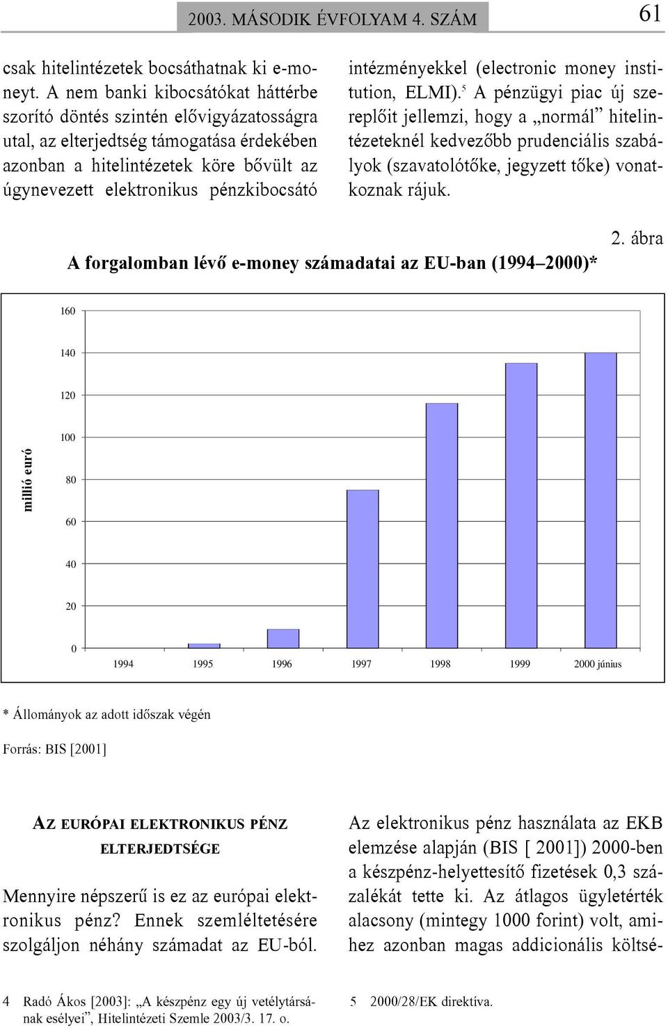 A nem banki kibocsátókat háttérbe szorító döntés szintén elõvigyázatosságra utal, az elterjedtség támogatása érdekében azonban a hitelintézetek köre bõvült az úgynevezett elektronikus pénzkibocsátó