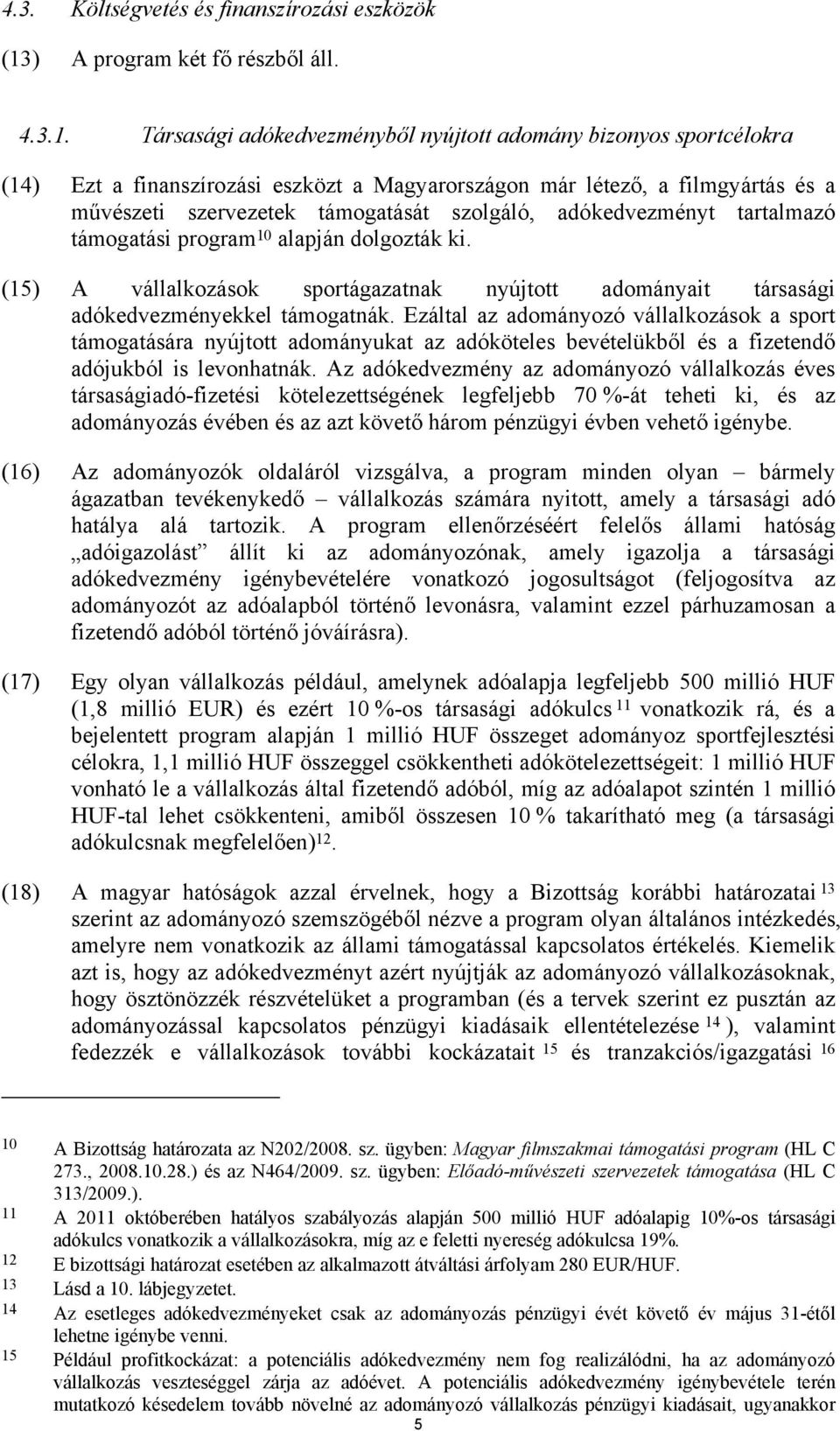 Társasági adókedvezményből nyújtott adomány bizonyos sportcélokra (14) Ezt a finanszírozási eszközt a Magyarországon már létező, a filmgyártás és a művészeti szervezetek támogatását szolgáló,