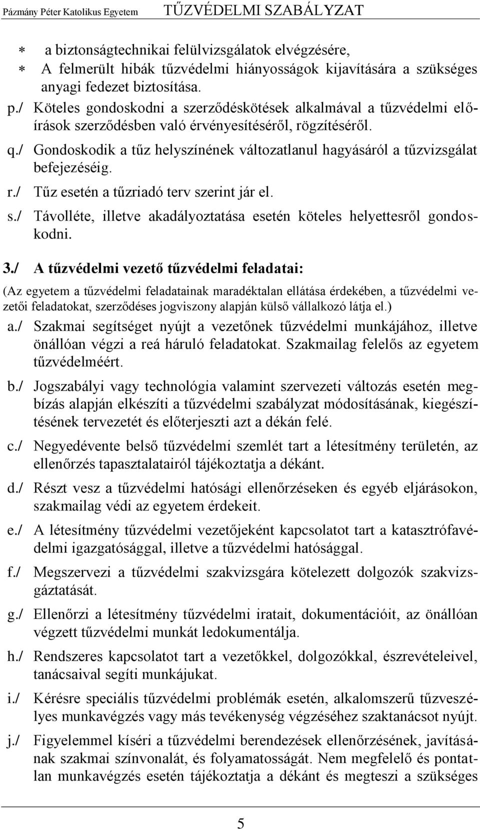 / Gondoskodik a tűz helyszínének változatlanul hagyásáról a tűzvizsgálat befejezéséig. r./ Tűz esetén a tűzriadó terv szerint jár el. s./ Távolléte, illetve akadályoztatása esetén köteles helyettesről gondoskodni.