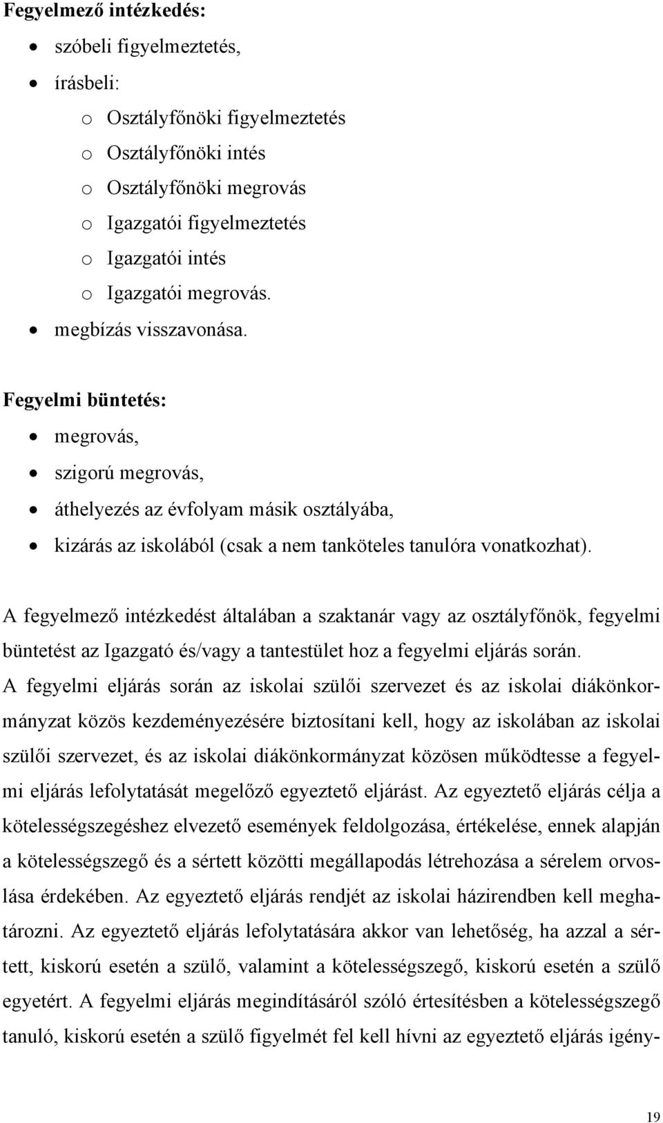 A fegyelmező intézkedést általában a szaktanár vagy az osztályfőnök, fegyelmi büntetést az Igazgató és/vagy a tantestület hoz a fegyelmi eljárás során.