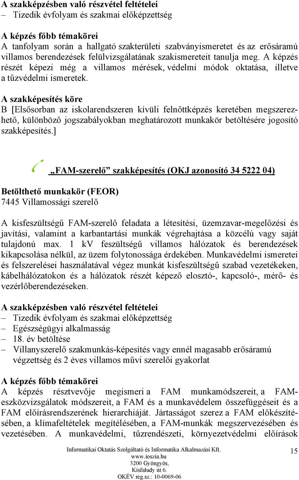 A szakképesítés köre B [Elsősorban az iskolarendszeren kívüli felnőttképzés keretében megszerezhető, különböző jogszabályokban meghatározott munkakör betöltésére jogosító szakképesítés.