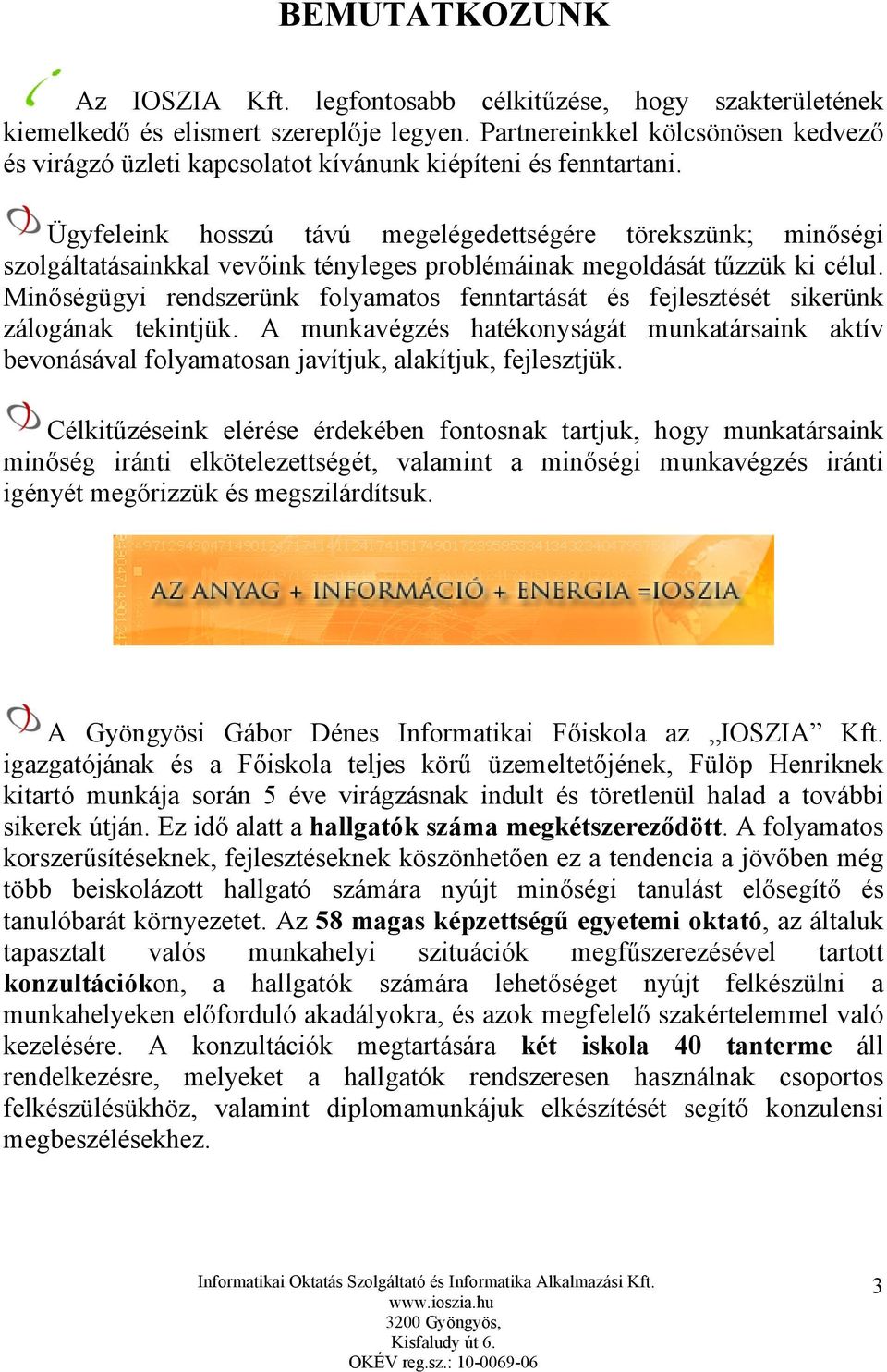 Ügyfeleink hosszú távú megelégedettségére törekszünk; minőségi szolgáltatásainkkal vevőink tényleges problémáinak megoldását tűzzük ki célul.