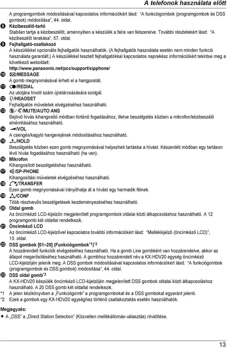 Fejhallgató-csatlakozó A készülékkel opcionális fejhallgatók használhatók. (A fejhallgatók használata esetén nem minden funkció használata garantált.