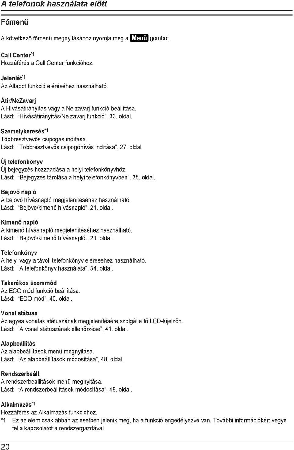 Személykeresés *1 Többrésztvevős csipogás indítása. Lásd: Többrésztvevős csipogóhívás indítása, 27. oldal. Új telefonkönyv Új bejegyzés hozzáadása a helyi telefonkönyvhöz.