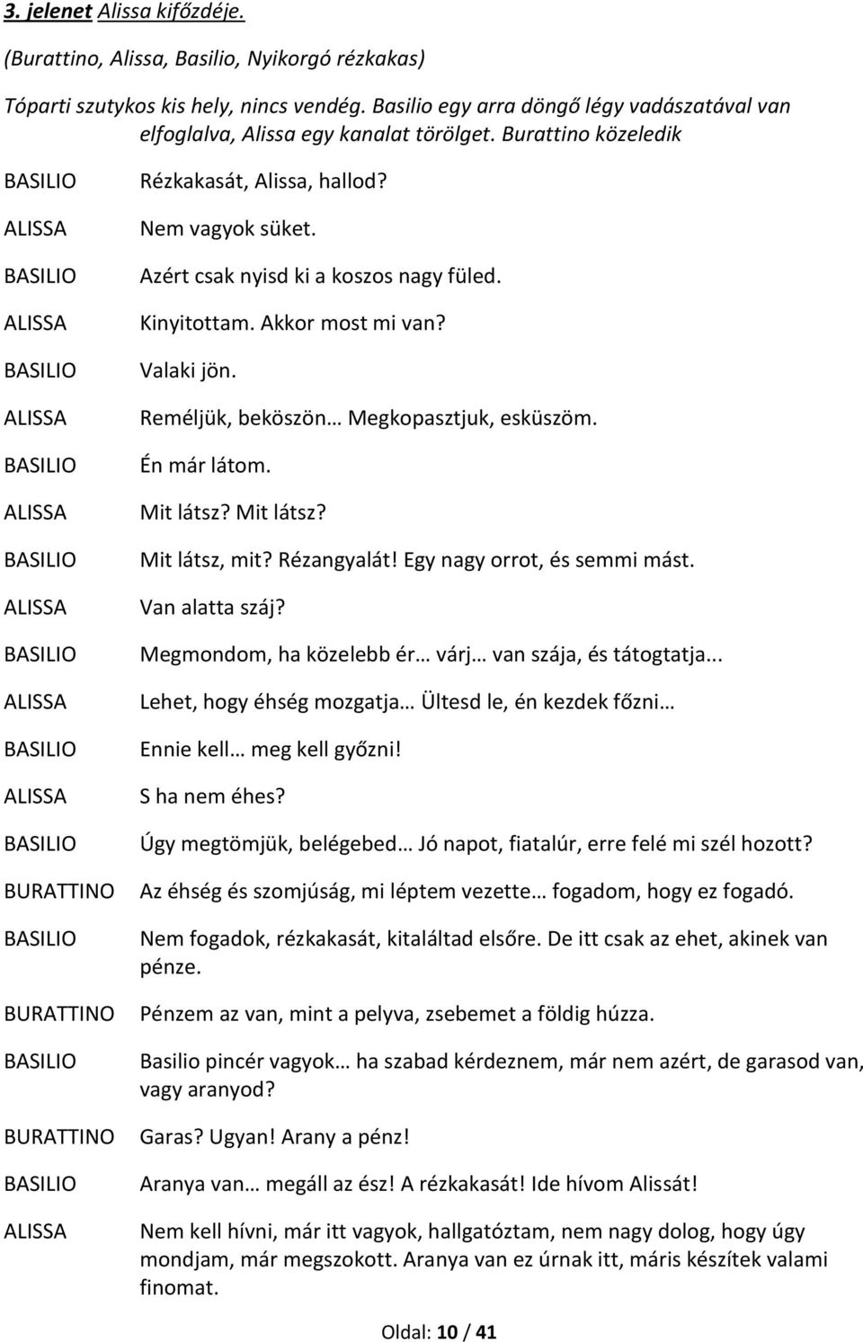 Kinyitottam. Akkor most mi van? Valaki jön. Reméljük, beköszön Megkopasztjuk, esküszöm. Én már látom. Mit látsz? Mit látsz? Mit látsz, mit? Rézangyalát! Egy nagy orrot, és semmi mást. Van alatta száj?