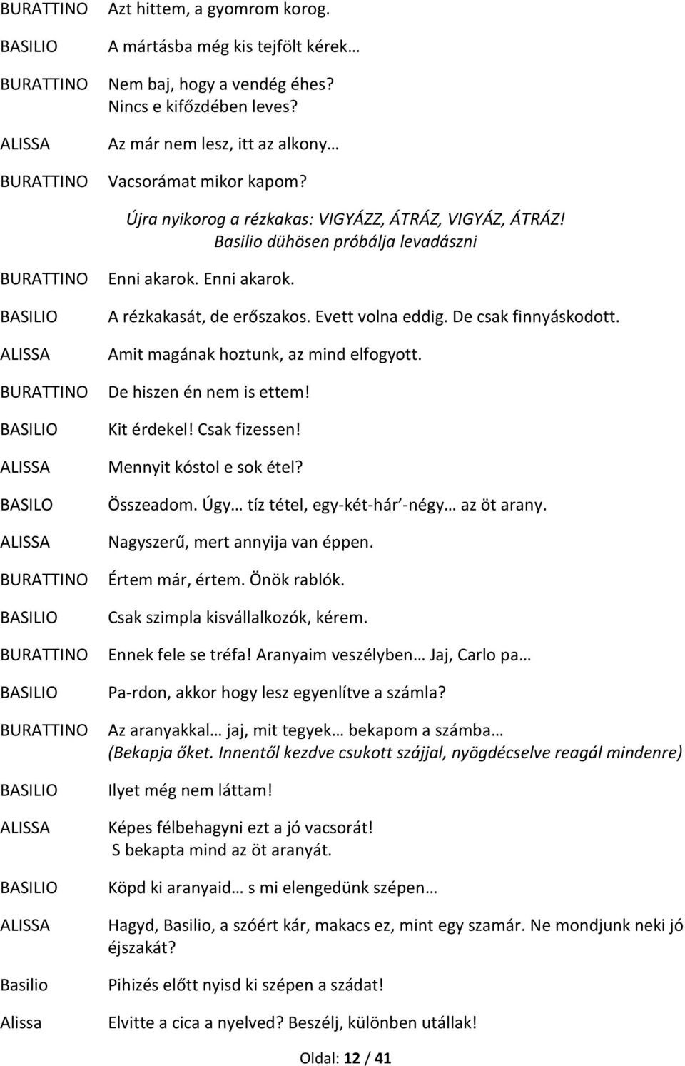 De csak finnyáskodott. Amit magának hoztunk, az mind elfogyott. De hiszen én nem is ettem! Kit érdekel! Csak fizessen! Mennyit kóstol e sok étel? Összeadom.