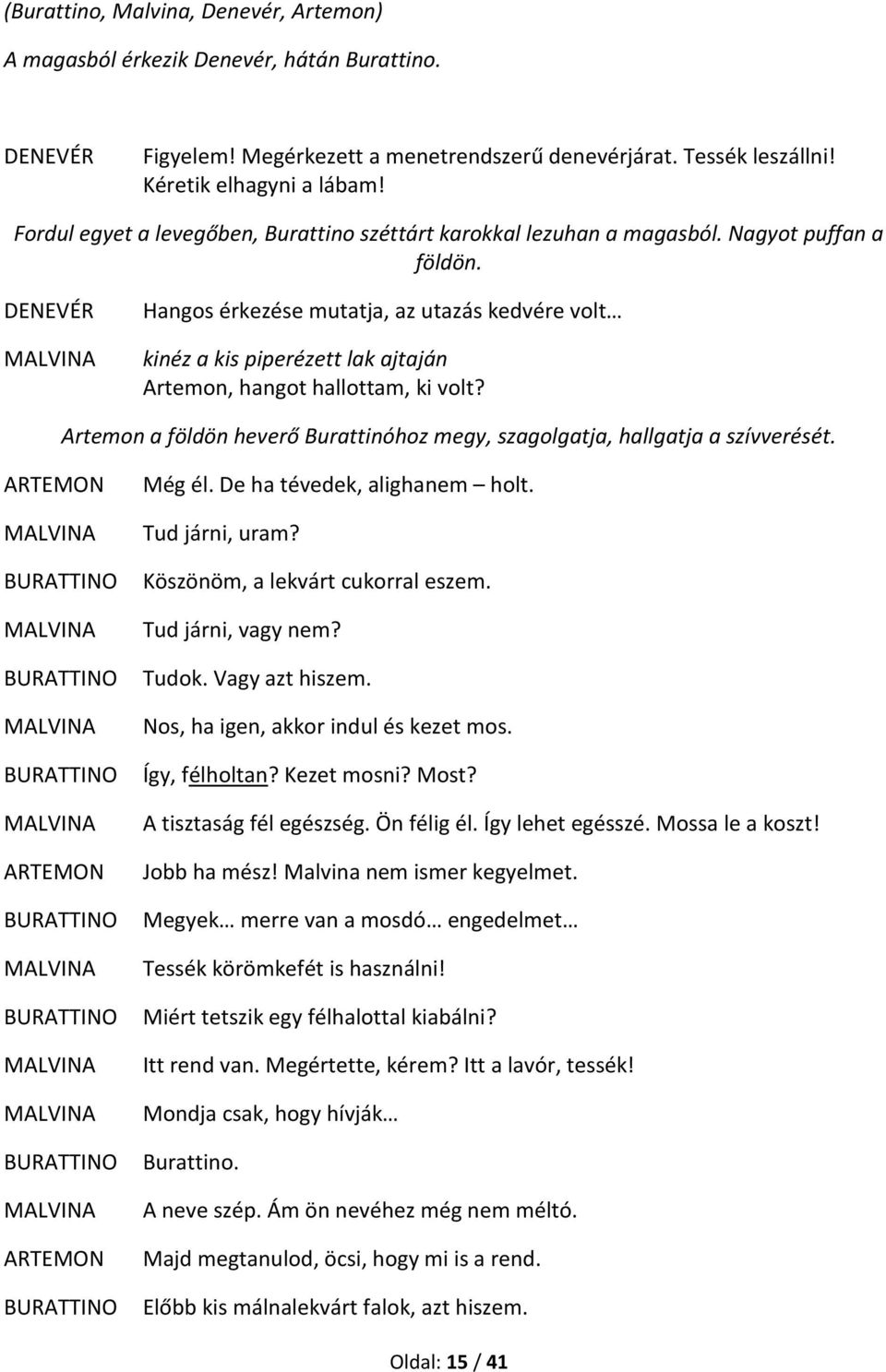 DENEVÉR Hangos érkezése mutatja, az utazás kedvére volt kinéz a kis piperézett lak ajtaján Artemon, hangot hallottam, ki volt?