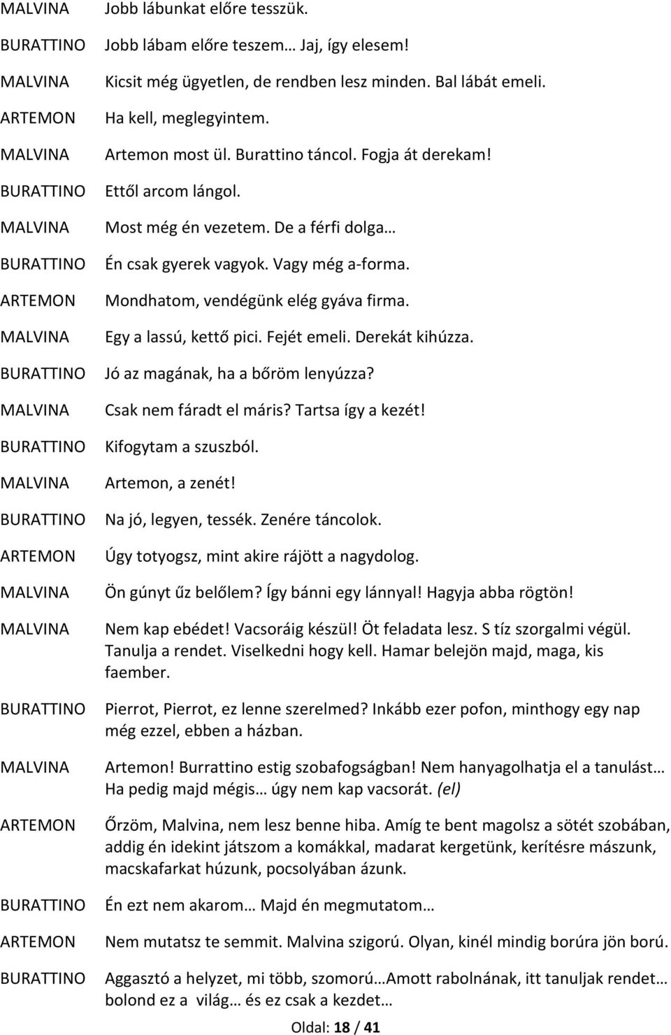 Egy a lassú, kettő pici. Fejét emeli. Derekát kihúzza. Jó az magának, ha a bőröm lenyúzza? Csak nem fáradt el máris? Tartsa így a kezét! Kifogytam a szuszból. Artemon, a zenét! Na jó, legyen, tessék.