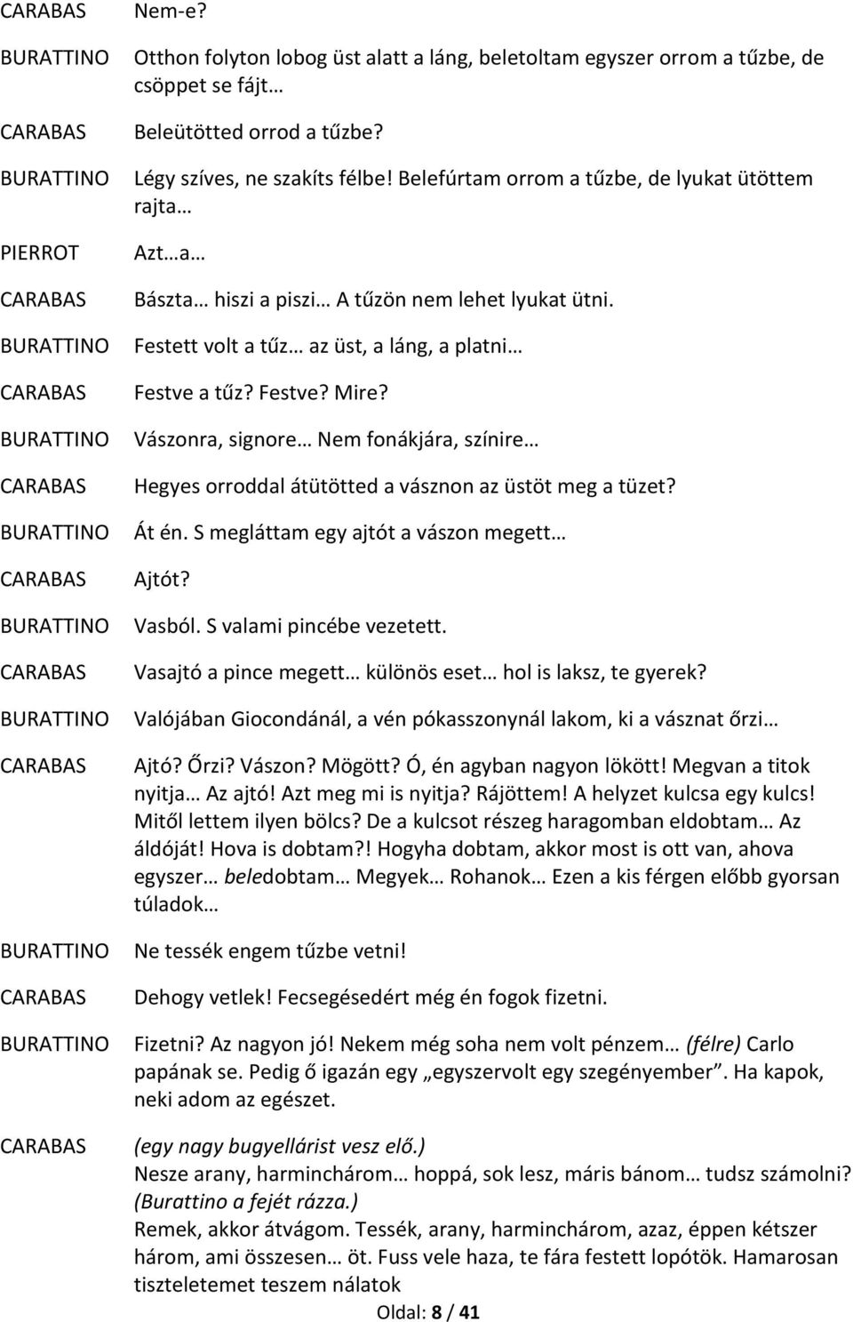 Vászonra, signore Nem fonákjára, színire Hegyes orroddal átütötted a vásznon az üstöt meg a tüzet? Át én. S megláttam egy ajtót a vászon megett Ajtót? Vasból. S valami pincébe vezetett.