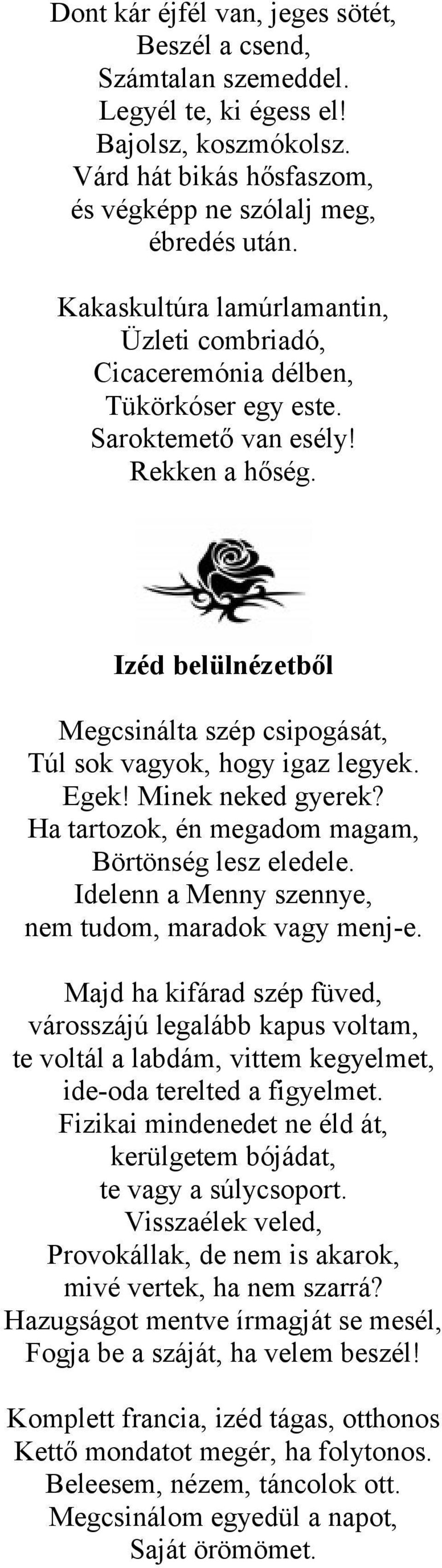 Izéd belülnézetből Megcsinálta szép csipogását, Túl sok vagyok, hogy igaz legyek. Egek! Minek neked gyerek? Ha tartozok, én megadom magam, Börtönség lesz eledele.