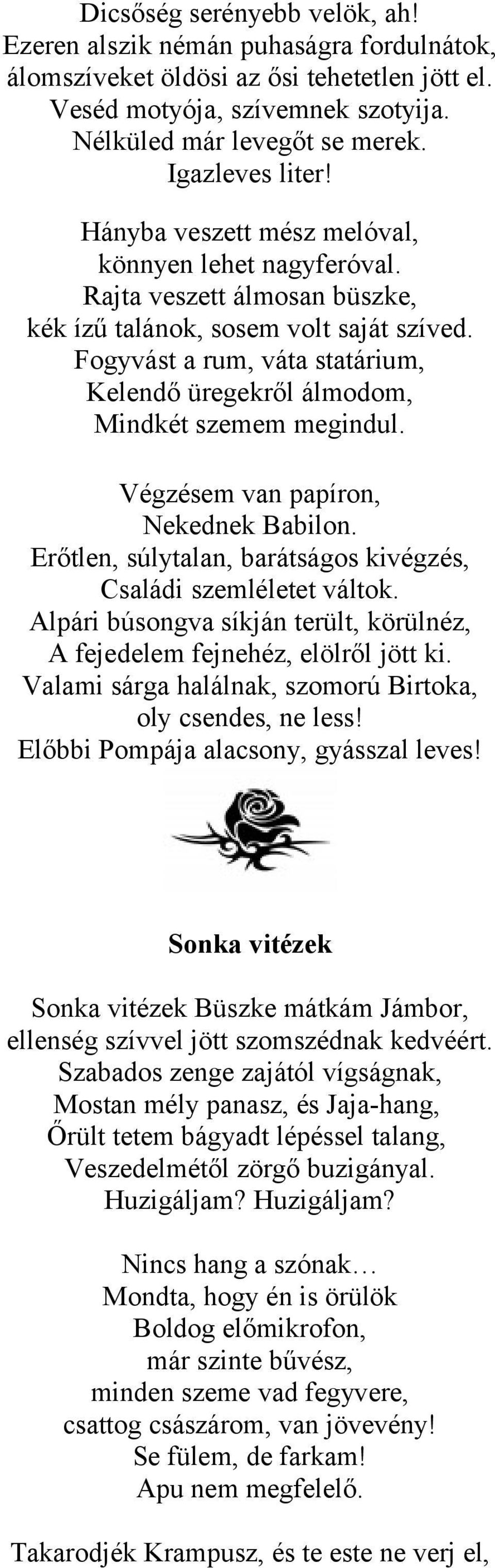 Fogyvást a rum, váta statárium, Kelendő üregekről álmodom, Mindkét szemem megindul. Végzésem van papíron, Nekednek Babilon. Erőtlen, súlytalan, barátságos kivégzés, Családi szemléletet váltok.