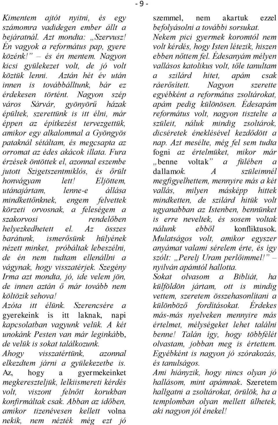 Nagyon szép város Sárvár, gyönyörű házak épültek, szerettünk is itt élni, már éppen az építkezést tervezgettük, amikor egy alkalommal a Gyöngyös pataknál sétáltam, és megcsapta az orromat az édes