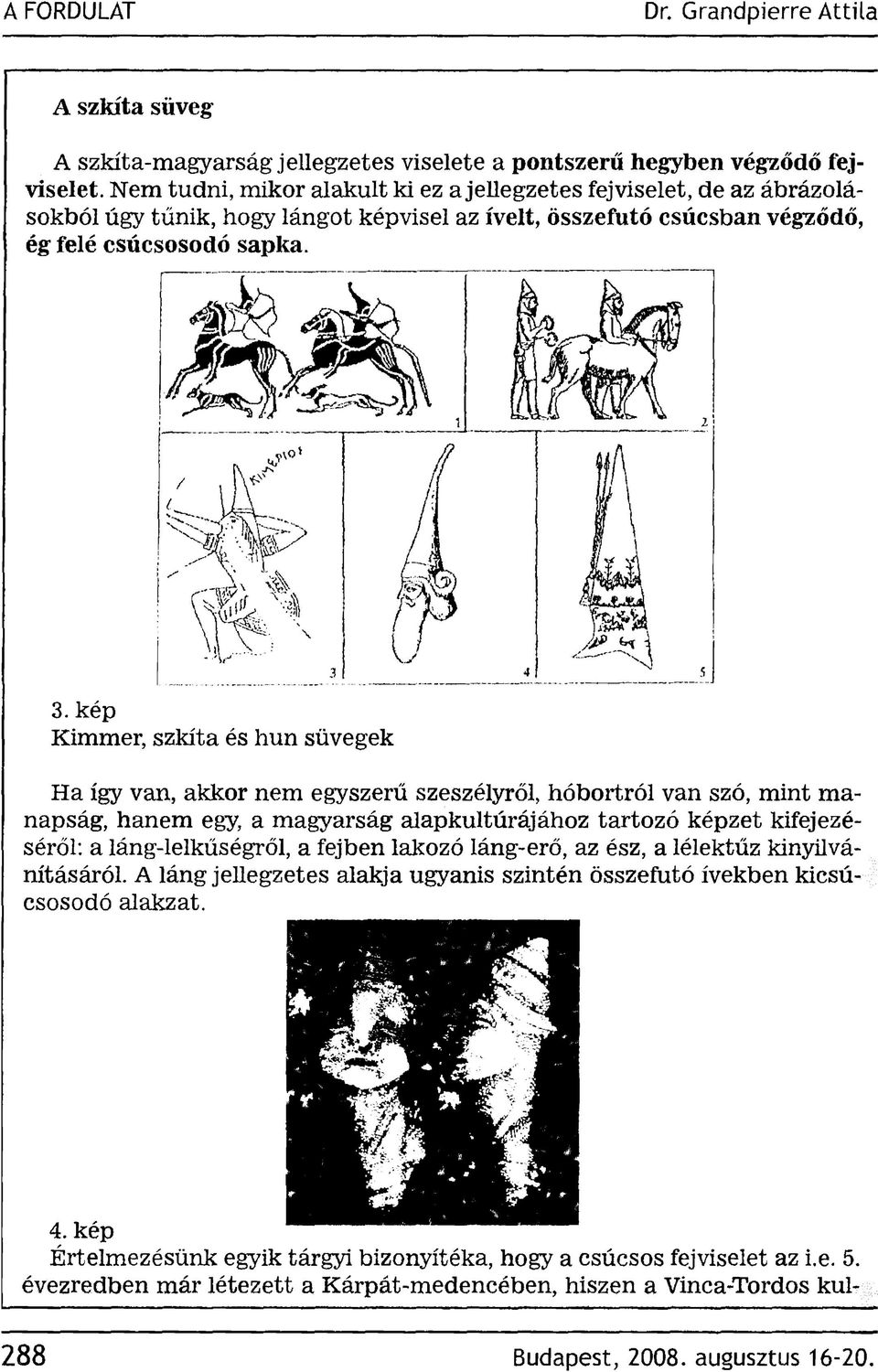kép Kimmer, szkíta és hun süvegek Ha így van, akkor nem egyszerű szeszélyről, hóbortról van szó, mint manapság, hanem egy, a magyarság alapkultúrájához tartozó képzet kifejezéséről: a