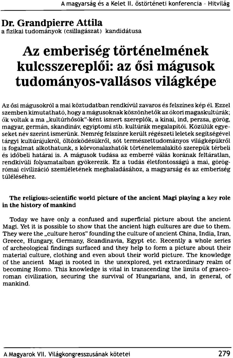 Ezzel szemben kimutatható, hogy a mágusoknak köszönhetők az ókori magaskultúrák; ők voltak a ma kultúrhősök -ként ismert szereplők, a kínai, ind, perzsa, görög, magyar, germán, skandináv, egyiptomi