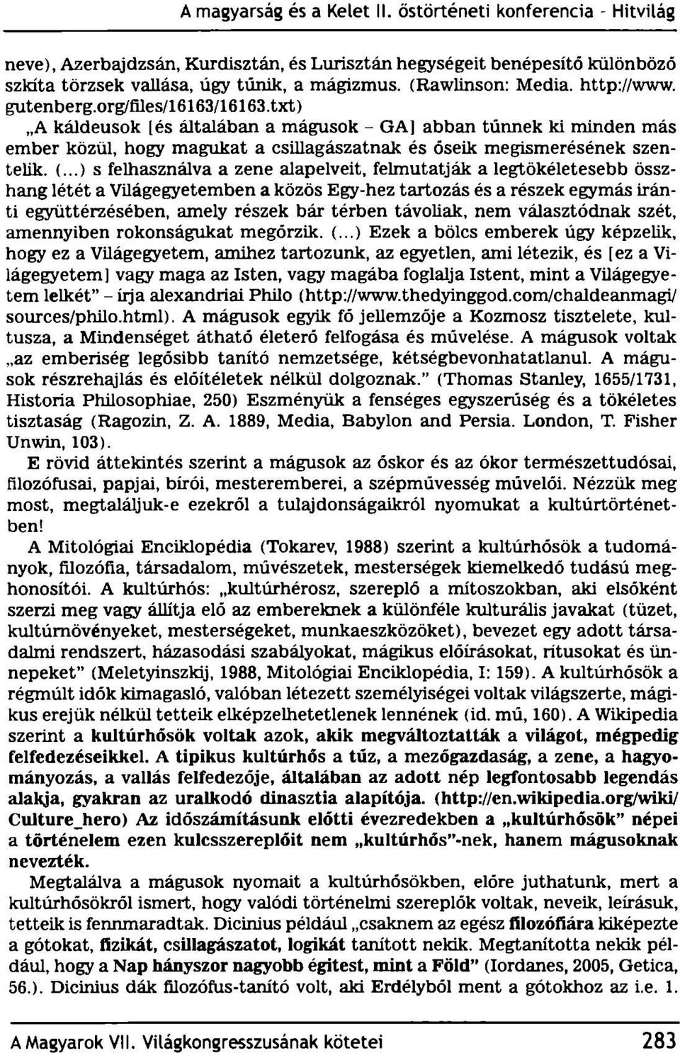 ..) s felhasználva a zene alapelveit, felmutatják a legtökéletesebb összhang létét a Világegyetemben a közös Egy-hez tartozás és a részek egymás iránti együttérzésében, amely részek bár térben